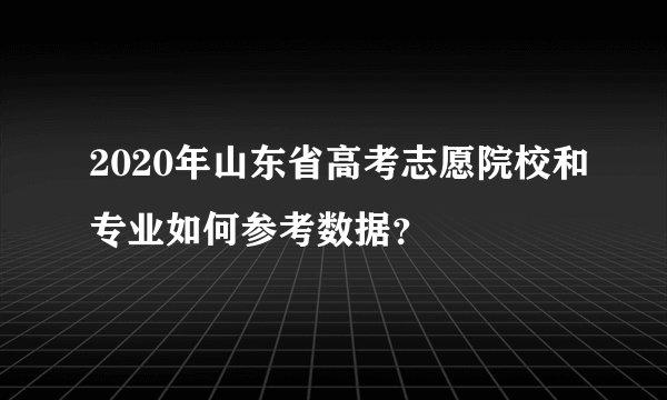 2020年山东省高考志愿院校和专业如何参考数据？