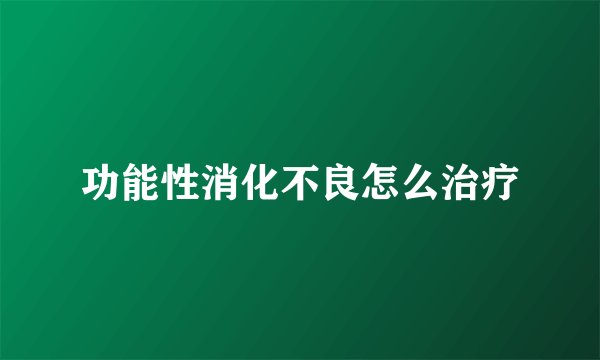 功能性消化不良怎么治疗