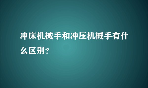 冲床机械手和冲压机械手有什么区别？
