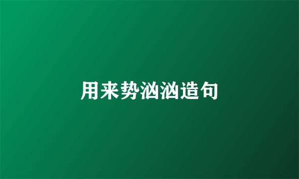 用来势汹汹造句