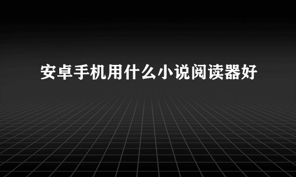 安卓手机用什么小说阅读器好