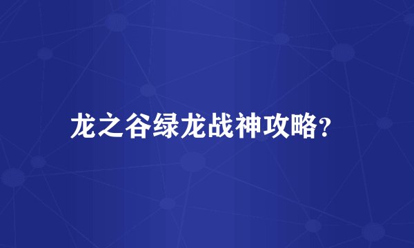 龙之谷绿龙战神攻略？
