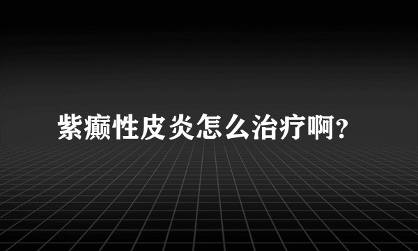 紫癫性皮炎怎么治疗啊？