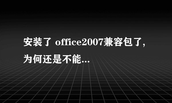 安装了 office2007兼容包了,为何还是不能打开xlsx格式的excel
