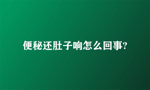 便秘还肚子响怎么回事?