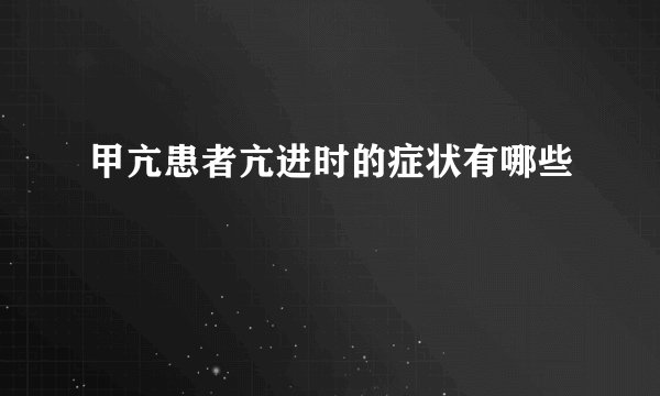 甲亢患者亢进时的症状有哪些