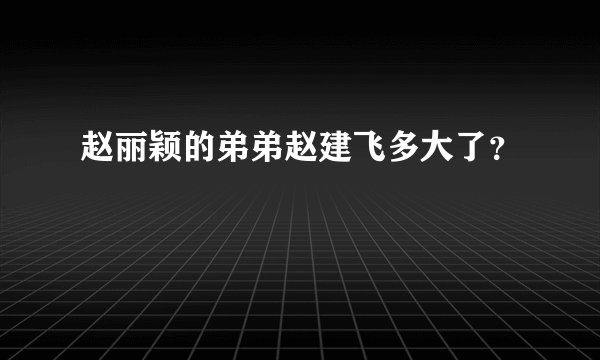 赵丽颖的弟弟赵建飞多大了？
