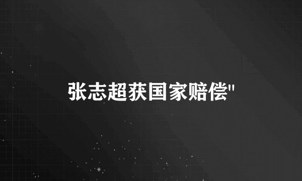 张志超获国家赔偿