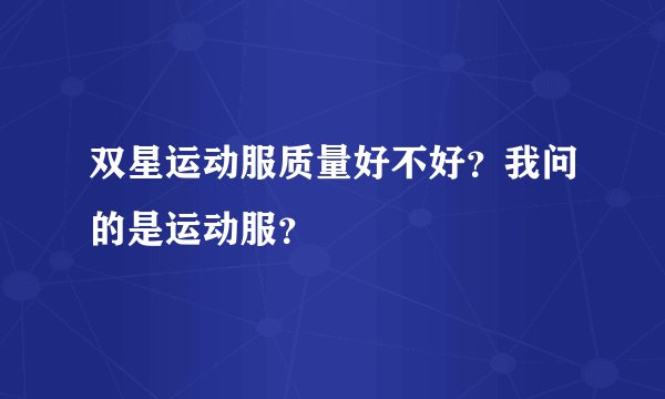 双星运动服质量好不好？我问的是运动服？