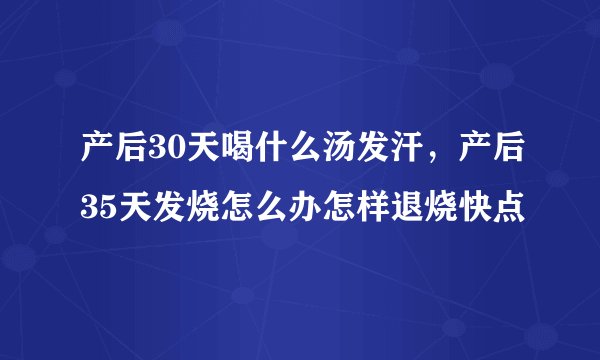 产后30天喝什么汤发汗，产后35天发烧怎么办怎样退烧快点