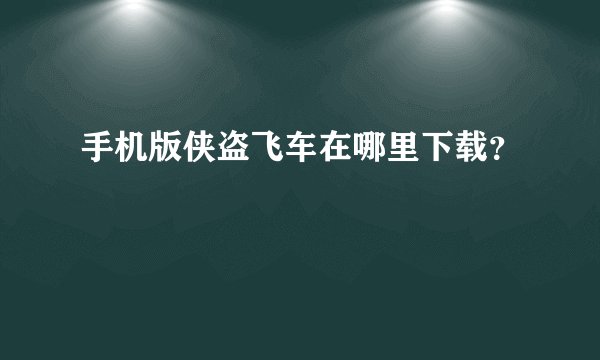 手机版侠盗飞车在哪里下载？