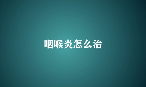 咽喉炎怎么治