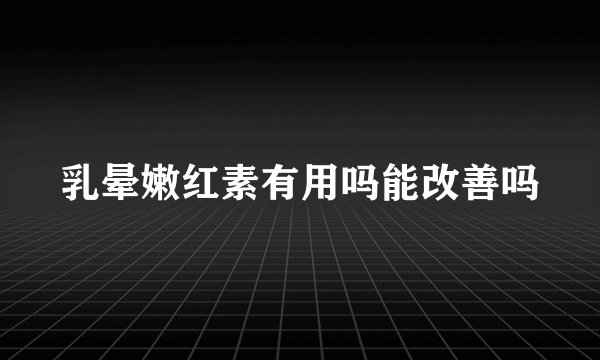 乳晕嫩红素有用吗能改善吗