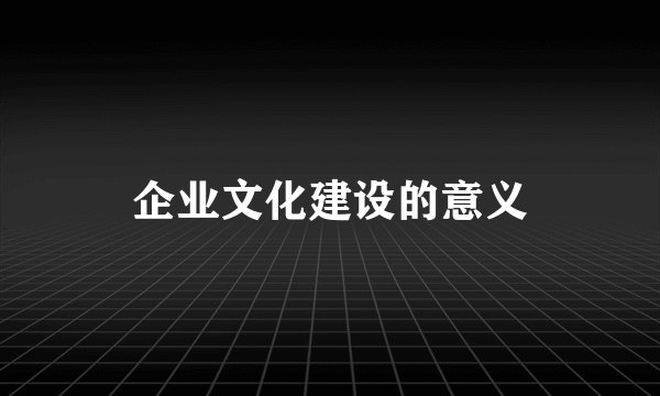 企业文化建设的意义