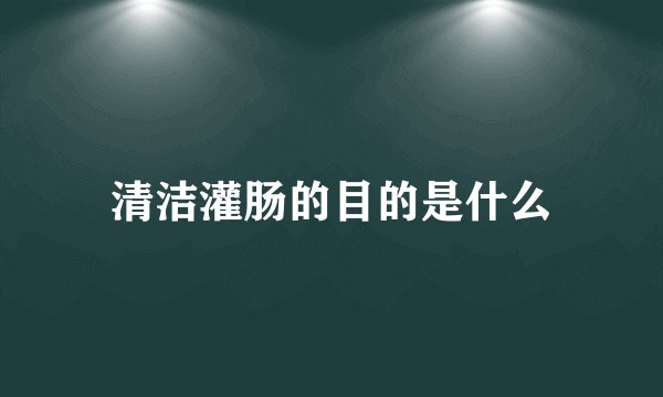 清洁灌肠的目的是什么