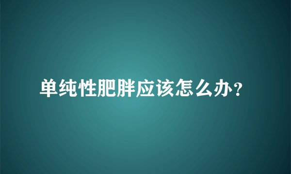 单纯性肥胖应该怎么办？