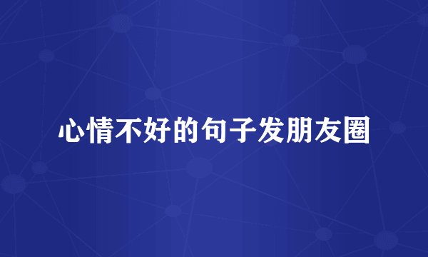 心情不好的句子发朋友圈