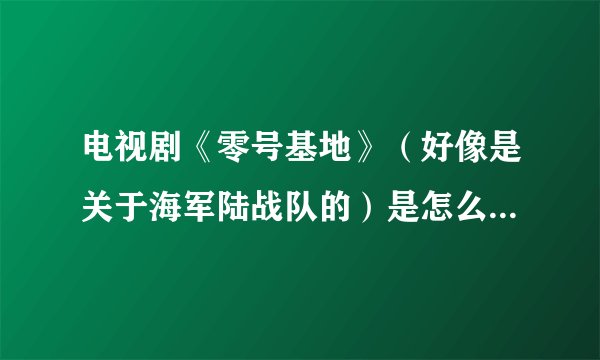电视剧《零号基地》(好像是关于海军陆战队的)是怎么回事啊,怎么好像没有上映啊?