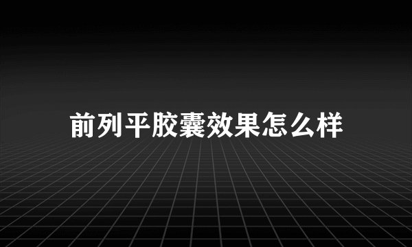 前列平胶囊效果怎么样
