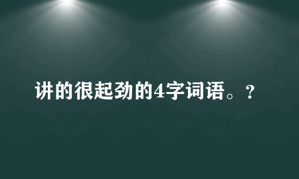 讲的很起劲的4字词语。?