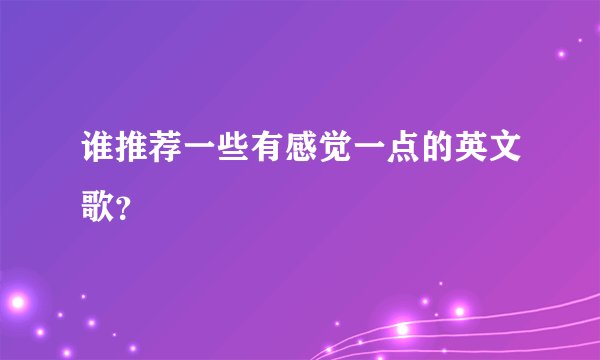 谁推荐一些有感觉一点的英文歌？