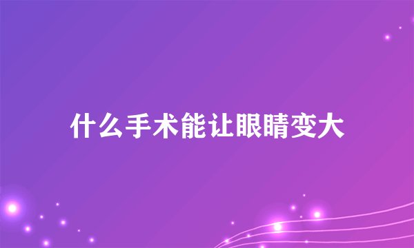 什么手术能让眼睛变大