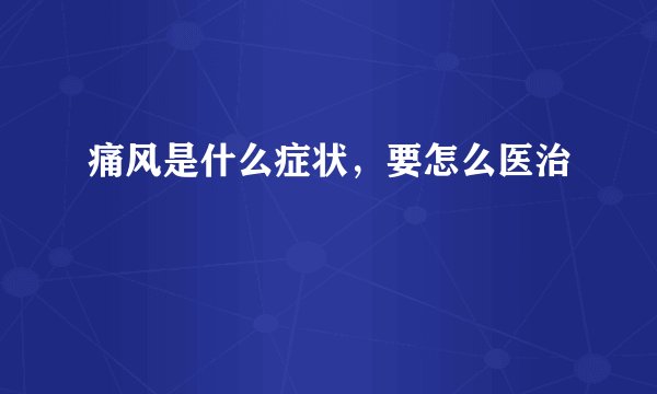 痛风是什么症状，要怎么医治