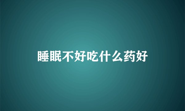 睡眠不好吃什么药好