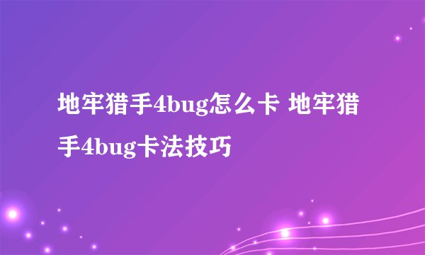 地牢猎手4bug怎么卡 地牢猎手4bug卡法技巧