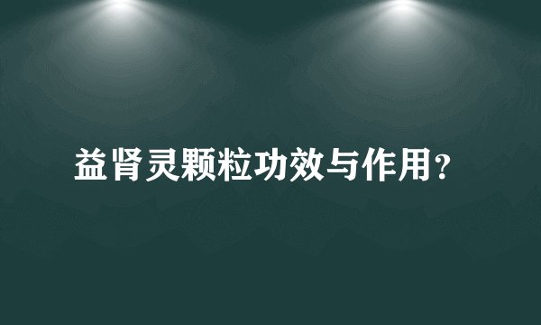 益肾灵颗粒功效与作用？