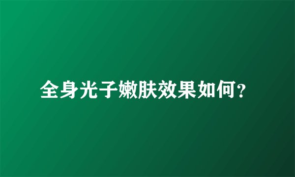 全身光子嫩肤效果如何？