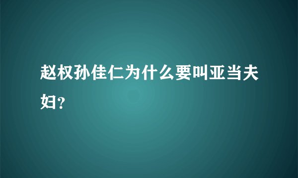 赵权孙佳仁为什么要叫亚当夫妇？