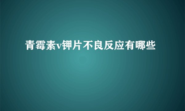 青霉素v钾片不良反应有哪些