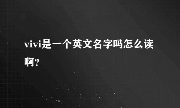 vivi是一个英文名字吗怎么读啊？