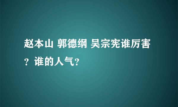 赵本山 郭德纲 吴宗宪谁厉害？谁的人气？