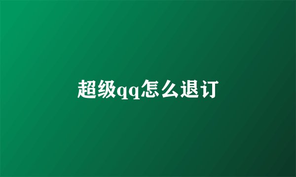 超级qq怎么退订