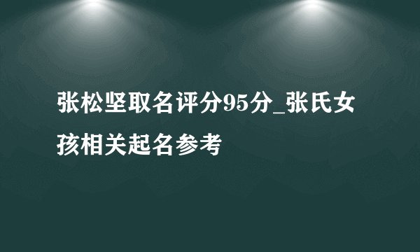 张松坚取名评分95分_张氏女孩相关起名参考