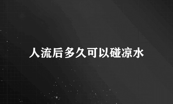人流后多久可以碰凉水