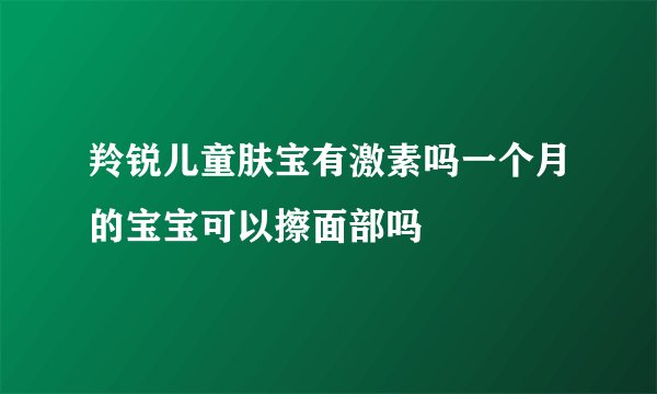 羚锐儿童肤宝有激素吗一个月的宝宝可以擦面部吗