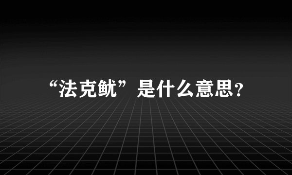 “法克鱿”是什么意思？