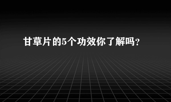 甘草片的5个功效你了解吗？