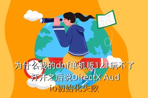 dnf单机版12 0，为什么我的dnf单机版121玩不了 打开之后说DirectX Audio初始化失败