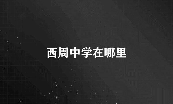 西周中学在哪里
