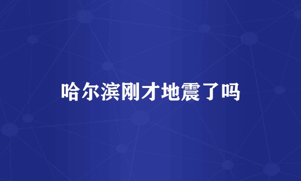 哈尔滨刚才地震了吗