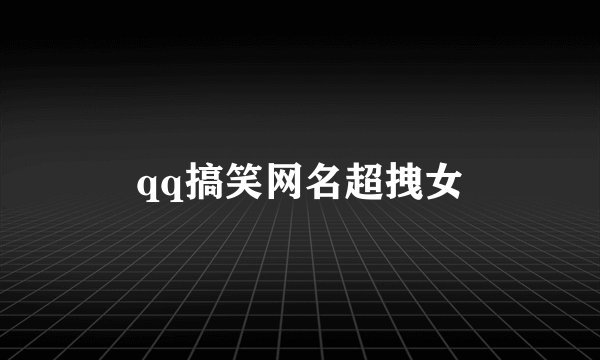 qq搞笑网名超拽女