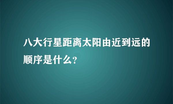 八大行星距离太阳由近到远的顺序是什么？
