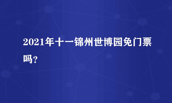 2021年十一锦州世博园免门票吗？