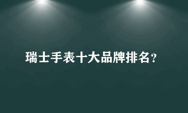 瑞士手表十大品牌排名？