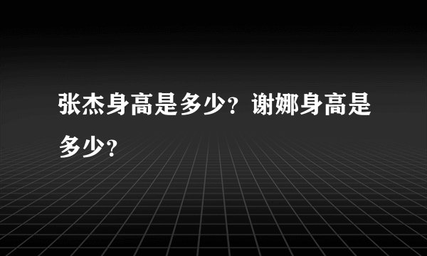 张杰身高是多少？谢娜身高是多少？