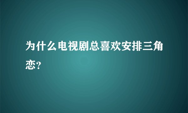 为什么电视剧总喜欢安排三角恋？
